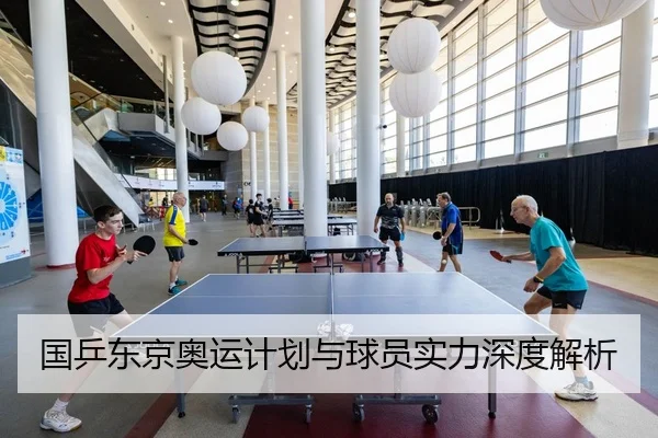 国乒东京奥运计划与球员实力深度解析