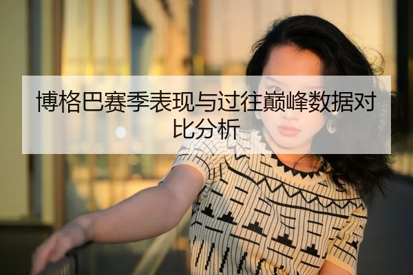 博格巴赛季表现与过往巅峰数据对比分析